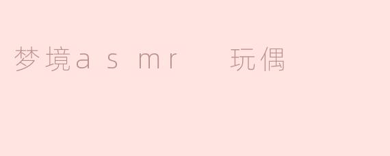 梦境asmr 玩偶